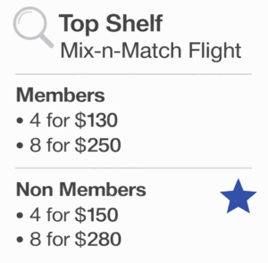 Top Shelf Mix-N-Match Flight. For members, 4 for 0 and 8 for 0. For Non-Memgers, 4 for 0 and 8 for 0. 3c641d2e-3d3a-441f-b970-37fc0233f521